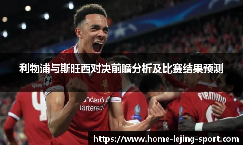 利物浦与斯旺西对决前瞻分析及比赛结果预测