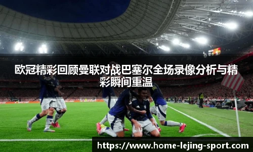 欧冠精彩回顾曼联对战巴塞尔全场录像分析与精彩瞬间重温