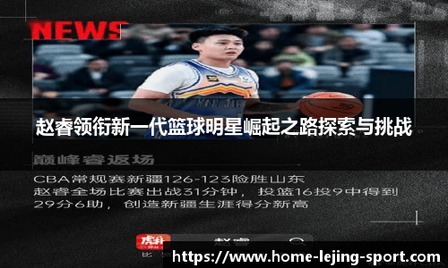 赵睿领衔新一代篮球明星崛起之路探索与挑战