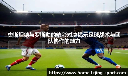 奥斯坦德与罗斯勒的精彩对决揭示足球战术与团队协作的魅力