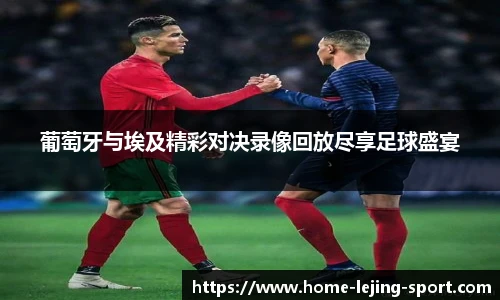 葡萄牙与埃及精彩对决录像回放尽享足球盛宴