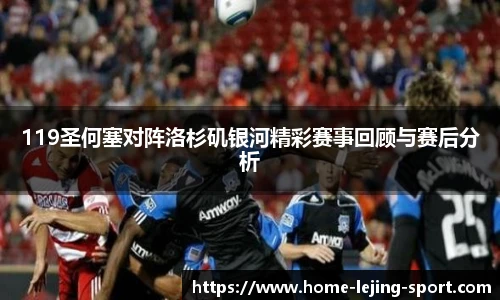 119圣何塞对阵洛杉矶银河精彩赛事回顾与赛后分析