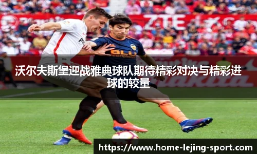 沃尔夫斯堡迎战雅典球队期待精彩对决与精彩进球的较量