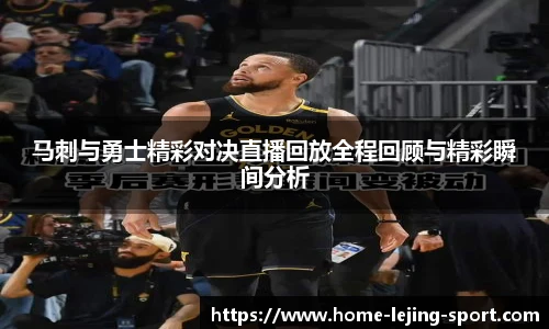 马刺与勇士精彩对决直播回放全程回顾与精彩瞬间分析
