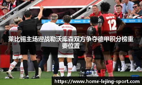 莱比锡主场迎战勒沃库森双方争夺德甲积分榜重要位置