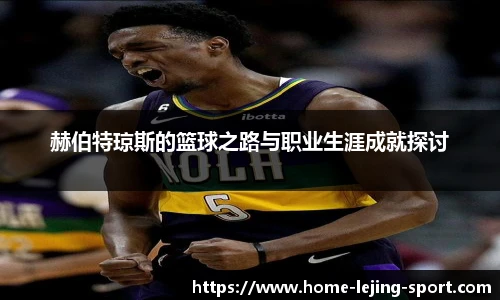 赫伯特琼斯的篮球之路与职业生涯成就探讨