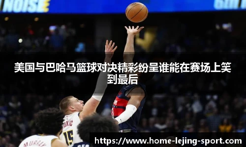 美国与巴哈马篮球对决精彩纷呈谁能在赛场上笑到最后