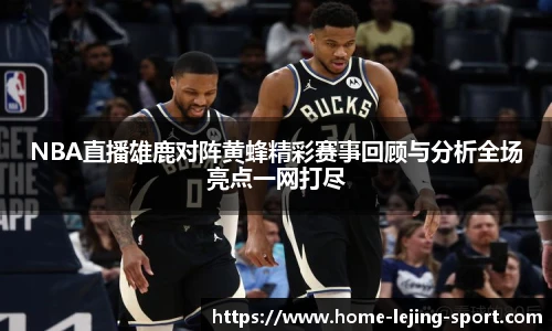 NBA直播雄鹿对阵黄蜂精彩赛事回顾与分析全场亮点一网打尽